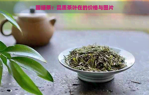 国绿茶：品质茶叶在的价格与图片