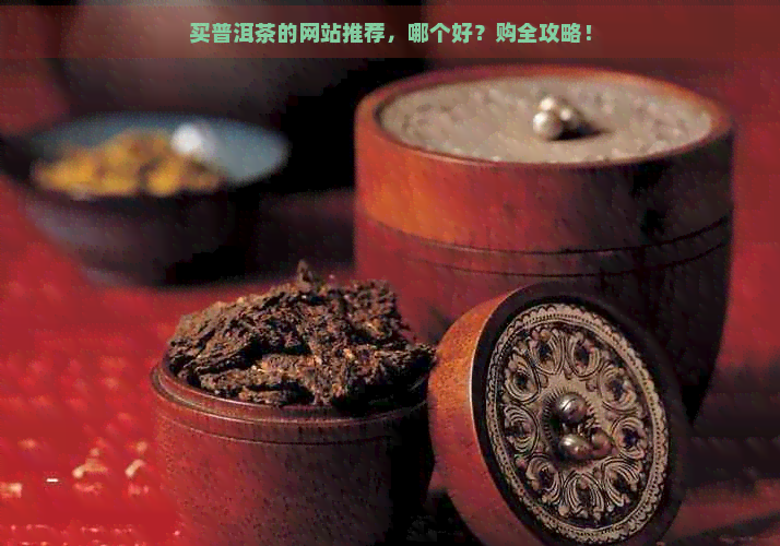 买普洱茶的网站推荐，哪个好？购全攻略！