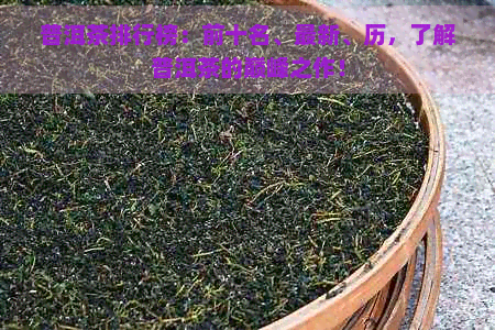 普洱茶排行榜：前十名、最新、历，了解普洱茶的巅峰之作！