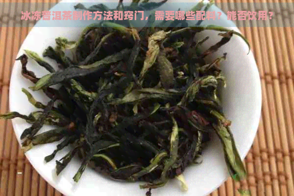 冰冻普洱茶制作方法和窍门，需要哪些配料？能否饮用？