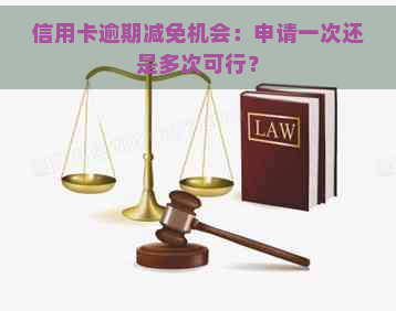 信用卡逾期减免机会：申请一次还是多次可行？