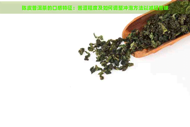 陈皮普洱茶的口感特征：苦涩程度及如何调整冲泡方法以减轻苦味