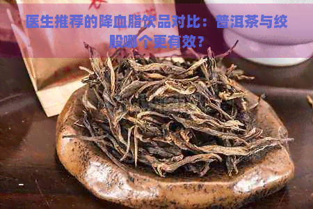 医生推荐的降血脂饮品对比：普洱茶与绞股哪个更有效？