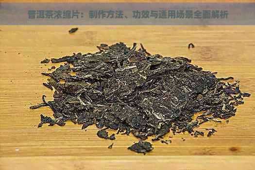 普洱茶浓缩片：制作方法、功效与适用场景全面解析