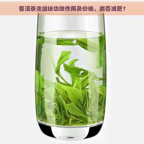 普洱茶浓缩块功效作用及价格，能否减肥？