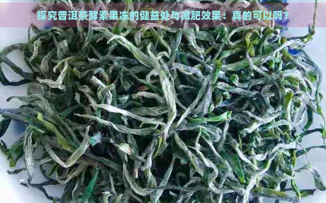 探究普洱茶酵素果冻的健益处与减肥效果：真的可以吗？