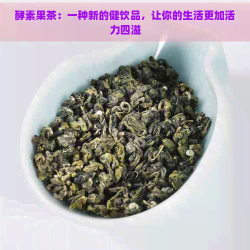 酵素果茶：一种新的健饮品，让你的生活更加活力四溢