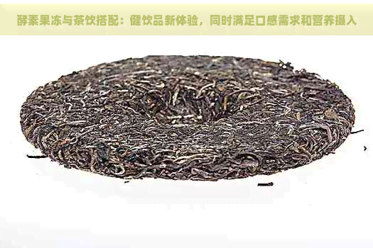 酵素果冻与茶饮搭配：健饮品新体验，同时满足口感需求和营养摄入