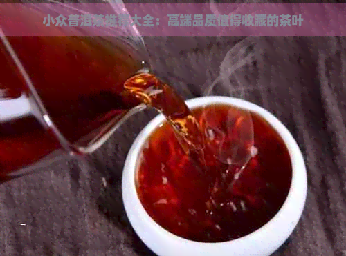 小众普洱茶推荐大全：高端品质值得收藏的茶叶