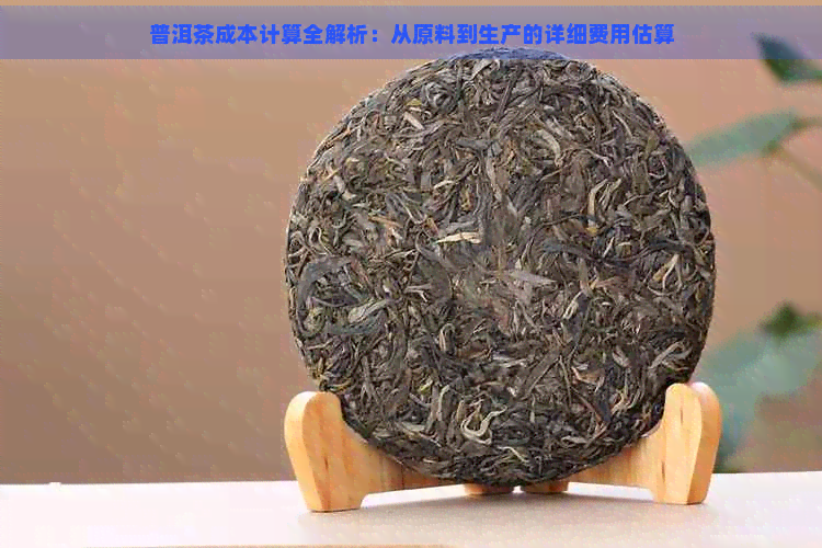 普洱茶成本计算全解析：从原料到生产的详细费用估算