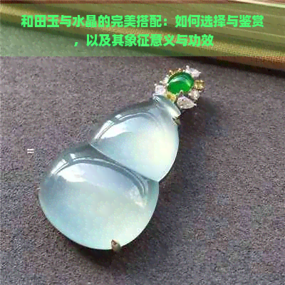 和田玉与水晶的完美搭配：如何选择与鉴赏，以及其象征意义与功效