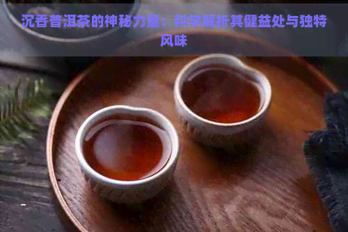 沉香普洱茶的神秘力量：科学解析其健益处与独特风味