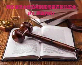 网贷做流水钱没有到账需要还款吗安全吗？是真的吗？