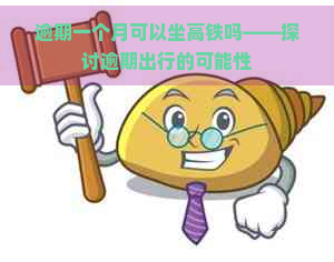 逾期一个月可以坐高铁吗——探讨逾期出行的可能性