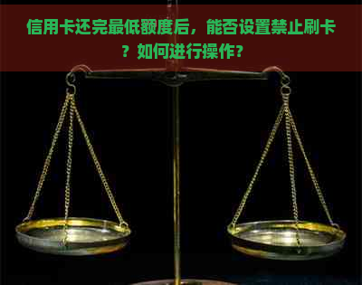 信用卡还完更低额度后，能否设置禁止刷卡？如何进行操作？