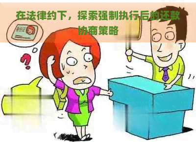 在法律约下，探索强制执行后的还款协商策略