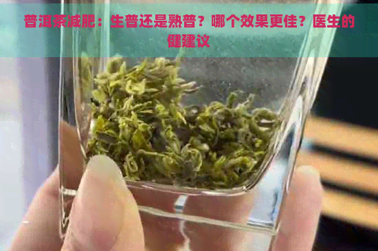 普洱茶减肥：生普还是熟普？哪个效果更佳？医生的健建议