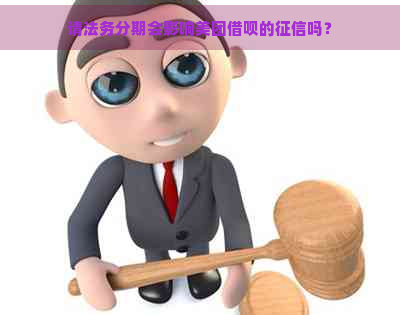 请法务分期会影响美团借呗的吗？