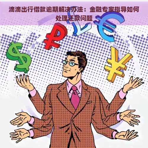 滴滴出行借款逾期解决办法：金融专家指导如何处理还款问题