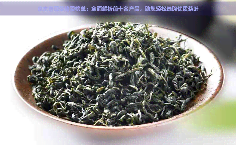 京东普洱茶热卖榜单：全面解析前十名产品，助您轻松选购优质茶叶