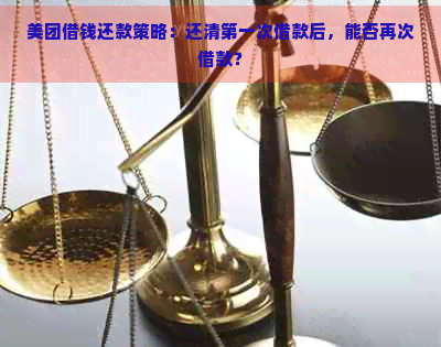 美团借钱还款策略：还清之一次借款后，能否再次借款？