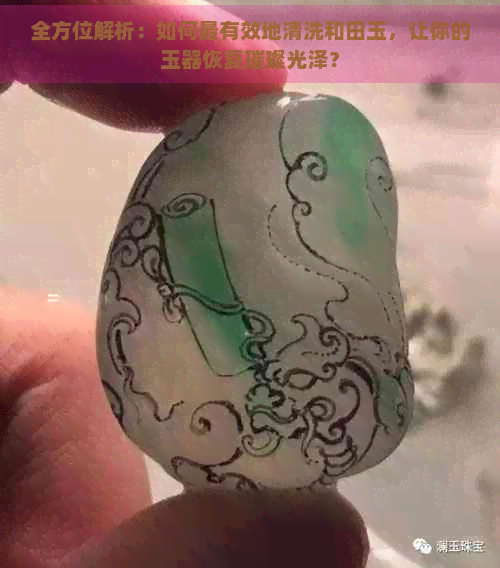 全方位解析：如何最有效地清洗和田玉，让你的玉器恢复璀璨光泽？