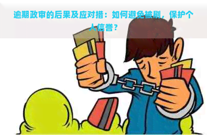 逾期政审的后果及应对措：如何避免被刷，保护个人信誉？