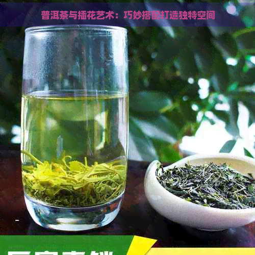 普洱茶与插花艺术：巧妙搭配打造独特空间