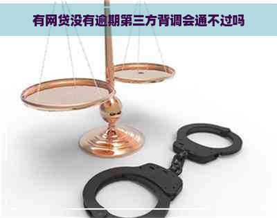 有网贷没有逾期第三方背调会通不过吗