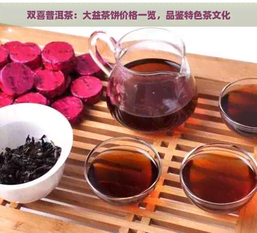 双喜普洱茶：大益茶饼价格一览，品鉴特色茶文化