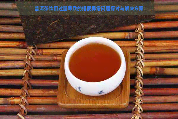 普洱茶饮用过量导致的排便异常问题探讨与解决方案