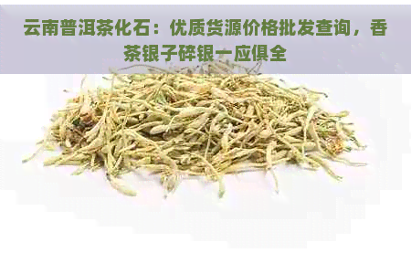 云南普洱茶化石：优质货源价格批发查询，香茶银子碎银一应俱全