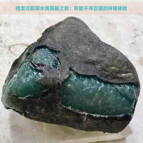 独龙江翡翠水线探秘之旅：穿越千年古道的神秘体验