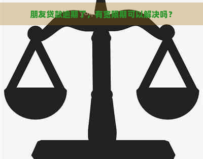 朋友贷款逾期了，有宽限期可以解决吗？