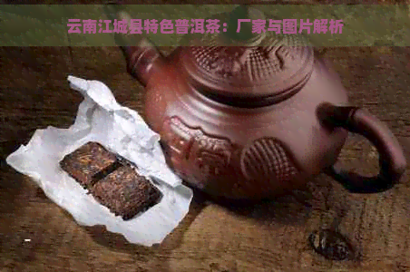 云南江城县特色普洱茶：厂家与图片解析