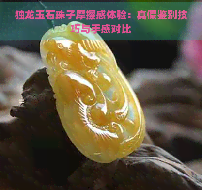 独龙玉石珠子摩擦感体验：真假鉴别技巧与手感对比