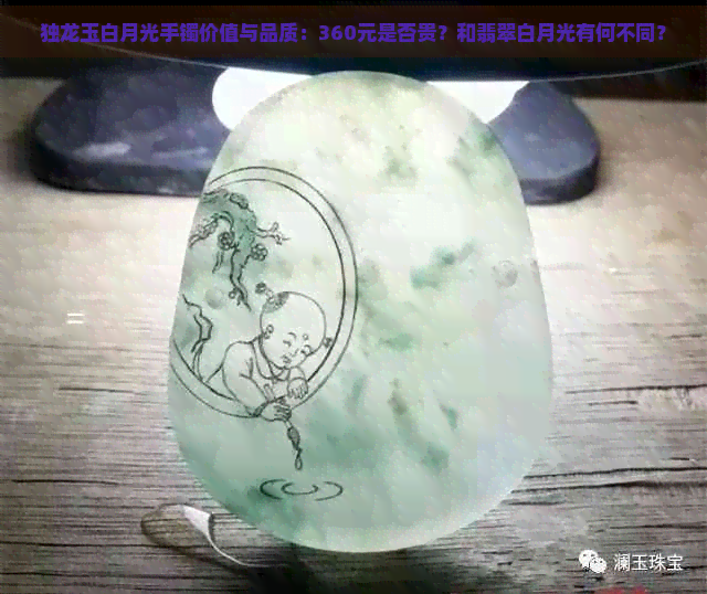 独龙玉白月光手镯价值与品质：360元是否贵？和翡翠白月光有何不同？