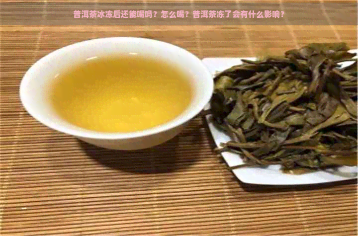 普洱茶冰冻后还能喝吗？怎么喝？普洱茶冻了会有什么影响？