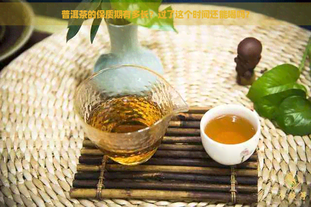 普洱茶的保质期有多长？过了这个时间还能喝吗？