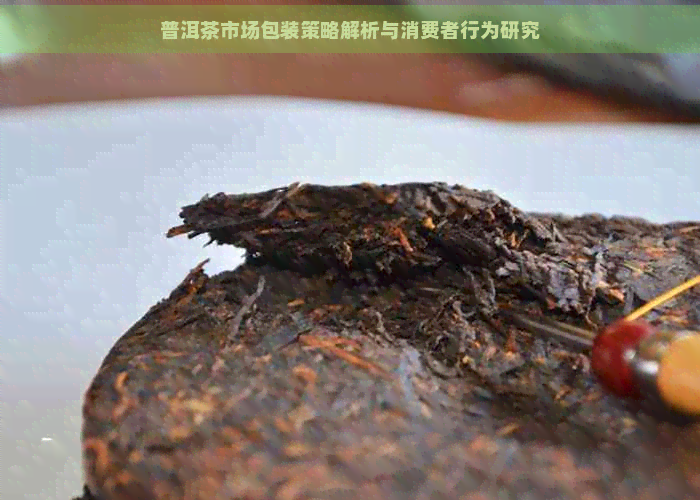 普洱茶市场包装策略解析与消费者行为研究