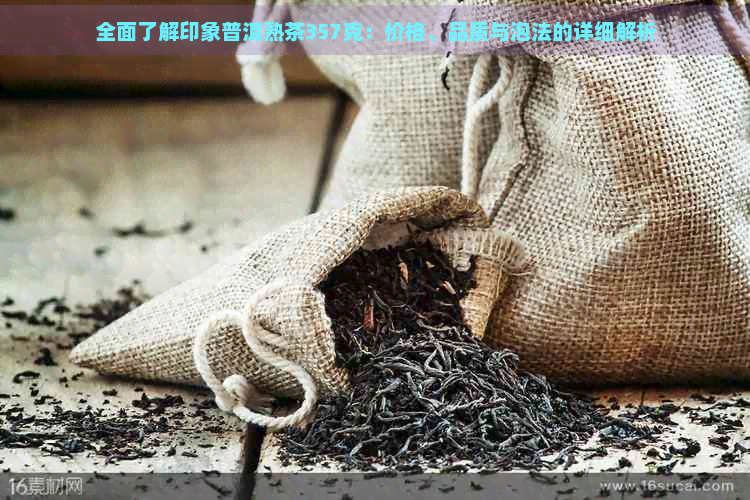 全面了解印象普洱熟茶357克：价格、品质与泡法的详细解析