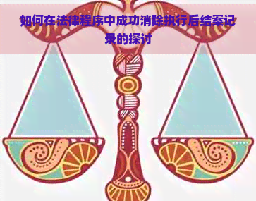 如何在法律程序中成功消除执行后结案记录的探讨