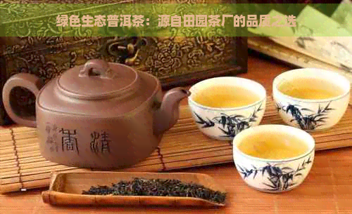 绿色生态普洱茶：源自田园茶厂的品质之选