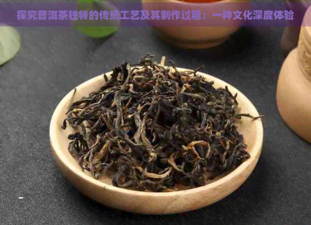 探究普洱茶独特的传统工艺及其制作过程：一种文化深度体验