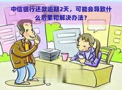 中信银行还款逾期2天，可能会导致什么后果和解决办法？