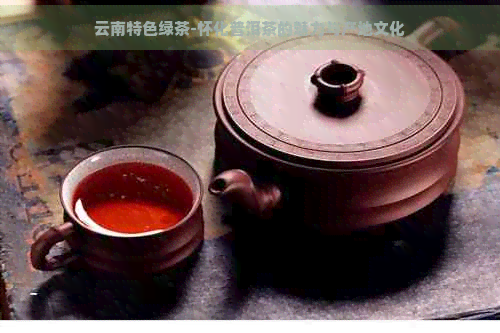 云南特色绿茶-怀化普洱茶的魅力与产地文化