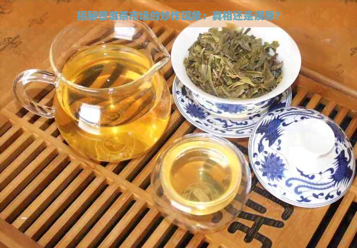 揭秘普洱茶市场的炒作现象：真相还是误导？