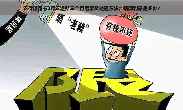 农行信用卡2万五逾期三个月后果及处理方法，请问利息是多少？