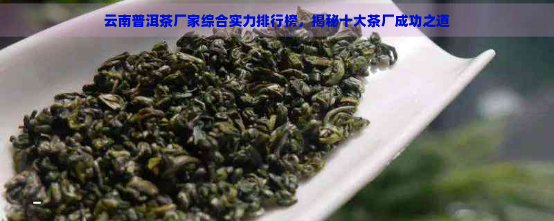 云南普洱茶厂家综合实力排行榜，揭秘十大茶厂成功之道