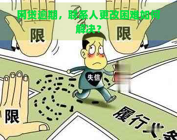 网贷逾期，联系人更改困难如何解决？